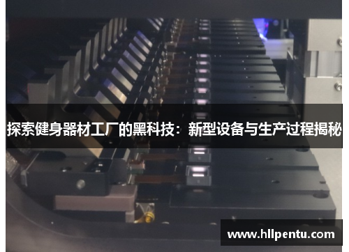 探索健身器材工厂的黑科技：新型设备与生产过程揭秘