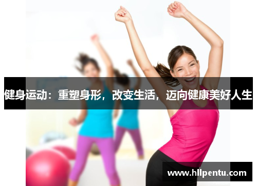 健身运动：重塑身形，改变生活，迈向健康美好人生