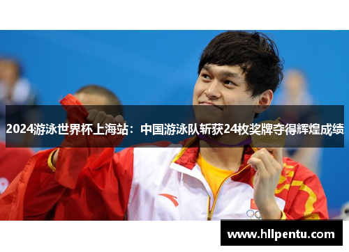 2024游泳世界杯上海站:中国游泳队斩获24枚奖牌夺得辉煌成绩