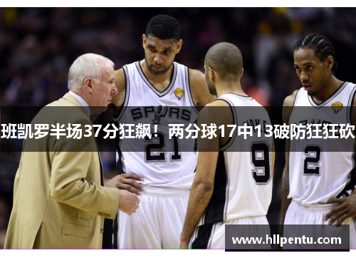 班凯罗半场37分狂飙!两分球17中13破防狂狂砍