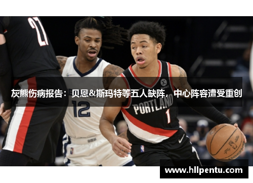 灰熊伤病报告:贝恩&斯玛特等五人缺阵,中心阵容遭受重创