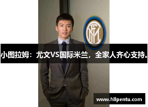 小图拉姆:尤文VS国际米兰,全家人齐心支持。