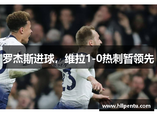 罗杰斯进球,维拉1-0热刺暂领先