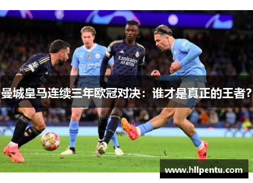曼城皇马连续三年欧冠对决:谁才是真正的王者?